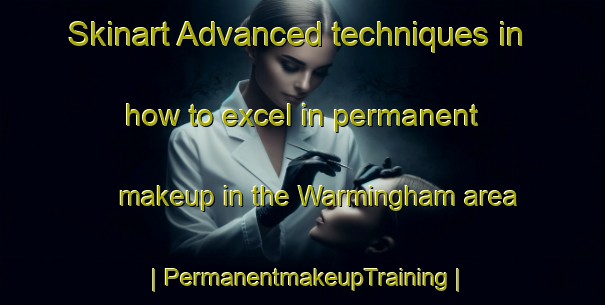 Skinart Advanced techniques in how to excel in permanent makeup in the Warmingham area | PermanentmakeupTraining | PermanentmakeupClasses | SkinartTraining-United Kingdom